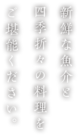 新鮮な魚介と四季折々の料理をご堪能ください。