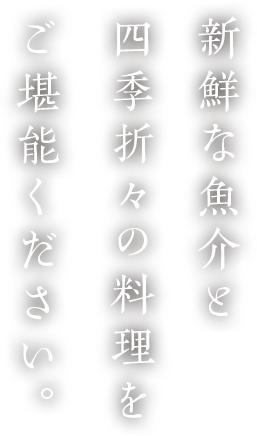 新鮮な魚介と四季折々の料理をご堪能ください。